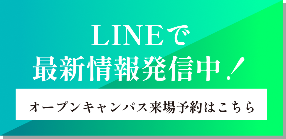 LINEで最新情報発信中！オープンキャンパス来場予約はこちら