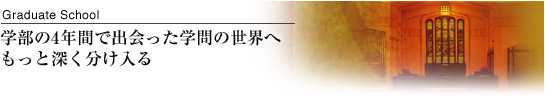 学部の4年間で出会った学問の世界へもっと深く分け入る