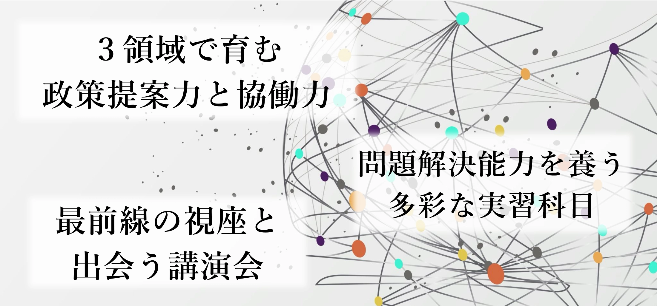 3領域で育む政策提案力と協働・問題解決能力を養う多彩な実習科目・最前線の視座と出会う講演会