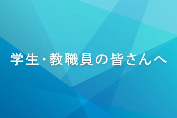 学生・教職員の皆さんへ